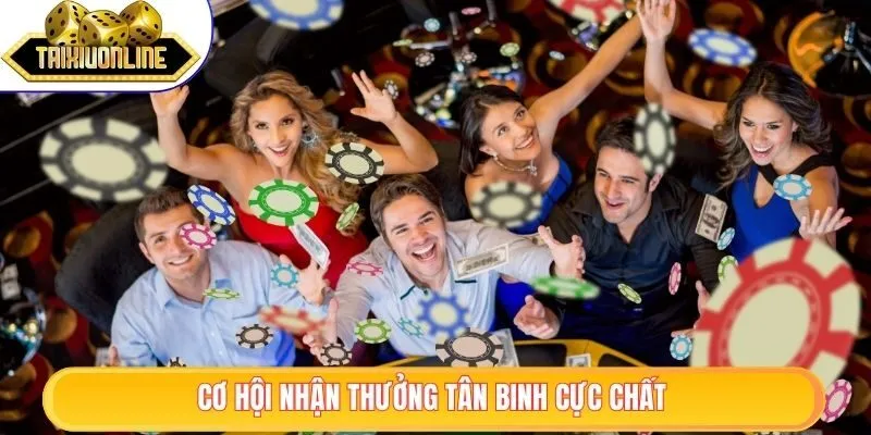 Cơ hội nhận thưởng tân binh cực chất