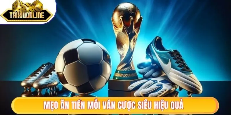 Mẹo ăn tiền mỗi ván cược siêu hiệu quả 